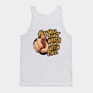 Hey You Don't Watch That Watch This Design, Bold Statement Tank Top